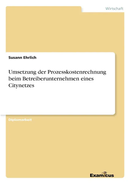 Обложка книги Umsetzung der Prozesskostenrechnung beim Betreiberunternehmen eines Citynetzes, Susann Ehrlich