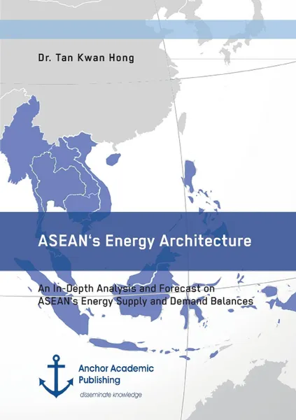 Обложка книги ASEAN.s Energy Architecture. An In-Depth Analysis and Forecast on ASEAN.s Energy Supply and Demand Balances, Tan Kwan Hong