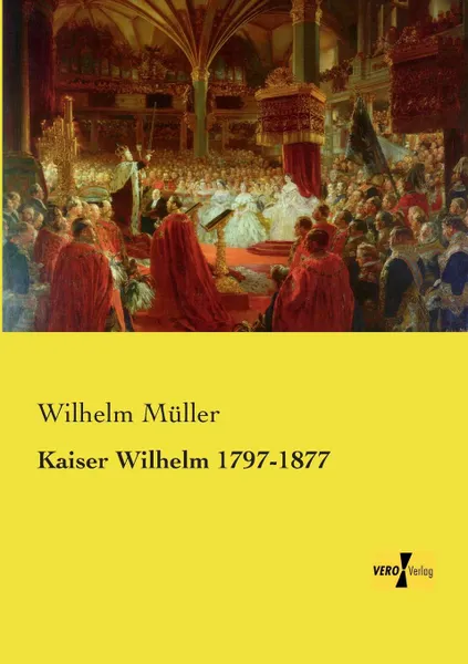 Обложка книги Kaiser Wilhelm 1797-1877, Wilhelm Muller