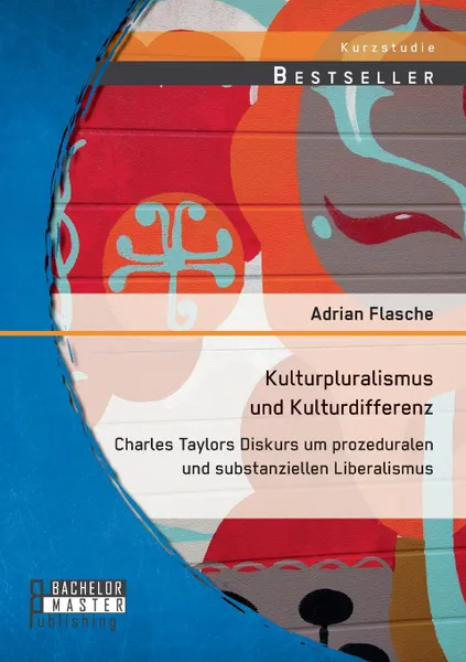 Обложка книги Kulturpluralismus und Kulturdifferenz. Charles Taylors Diskurs um prozeduralen und substanziellen Liberalismus, Adrian Flasche