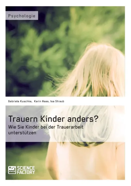 Обложка книги Trauern Kinder anders. Wie Sie Kinder bei der Trauerarbeit unterstutzen, Isa Straub, Gabriele Kuschke, Karin Haas