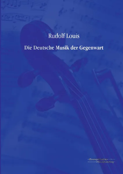 Обложка книги Die Deutsche Musik Der Gegenwart, Rudolf Louis