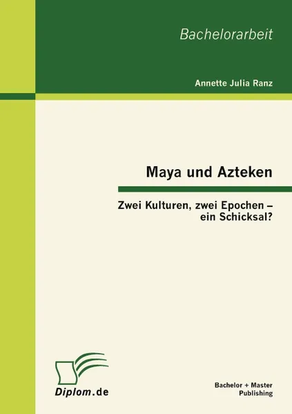 Обложка книги Maya und Azteken. Zwei Kulturen, zwei Epochen - ein Schicksal., Annette Julia Ranz