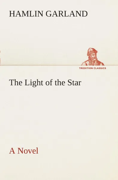 Обложка книги The Light of the Star A Novel, Hamlin Garland