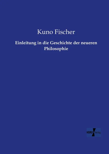 Обложка книги Einleitung in Die Geschichte Der Neueren Philosophie, Kuno Fischer