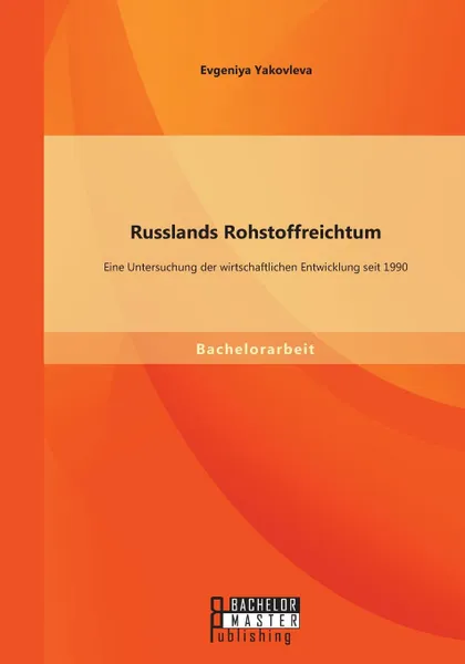 Обложка книги Russlands Rohstoffreichtum. Eine Untersuchung der wirtschaftlichen Entwicklung seit 1990, Evgeniya Yakovleva