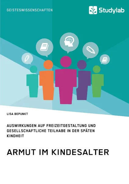 Обложка книги Armut im Kindesalter. Auswirkungen auf Freizeitgestaltung und gesellschaftliche Teilhabe in der spaten Kindheit, Lisa Bepunkt