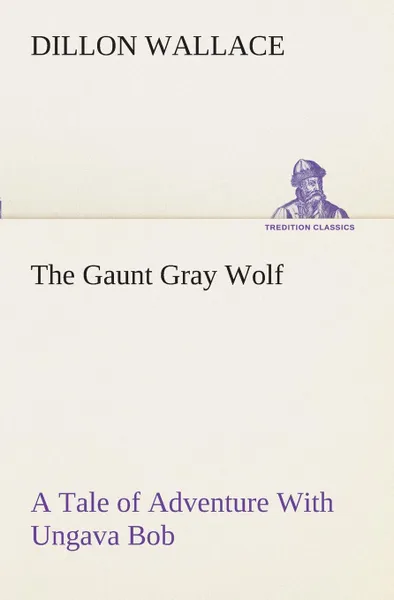 Обложка книги The Gaunt Gray Wolf A Tale of Adventure With Ungava Bob, Dillon Wallace