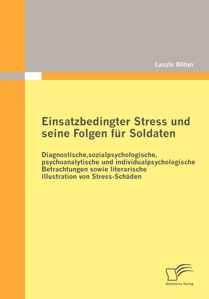 Обложка книги Einsatzbedingter Stress Und Seine Folgen Fur Soldaten. Diagnostische, Sozialpsychologische, Psychoanalytische Und Individualpsychologische Betrachtung, Laszlo B. Hm