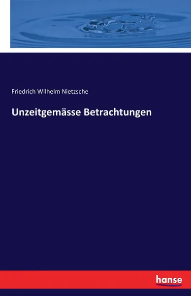 Обложка книги Unzeitgemasse Betrachtungen, Friedrich Wilhelm Nietzsche