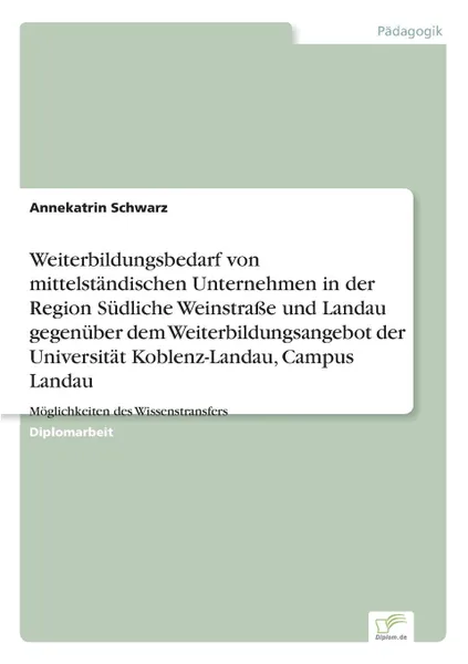 Обложка книги Weiterbildungsbedarf von mittelstandischen Unternehmen in der Region Sudliche Weinstrasse und Landau gegenuber dem Weiterbildungsangebot der Universitat Koblenz-Landau, Campus Landau, Annekatrin Schwarz