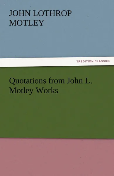 Обложка книги Quotations from John L. Motley Works, John Lothrop Motley