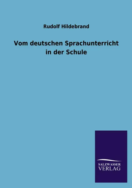 Обложка книги Vom Deutschen Sprachunterricht in Der Schule, Rudolf Hildebrand