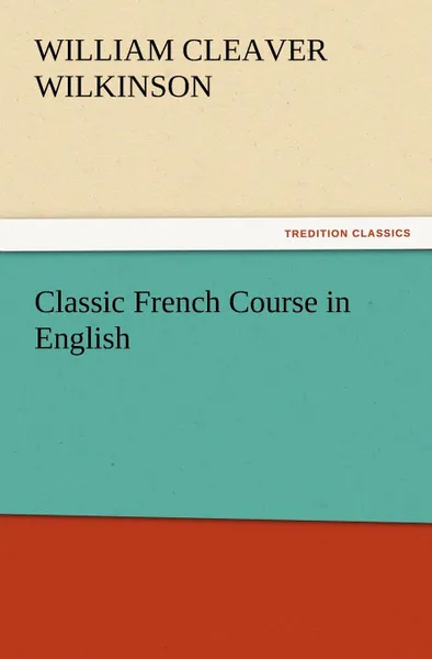 Обложка книги Classic French Course in English, William Cleaver Wilkinson