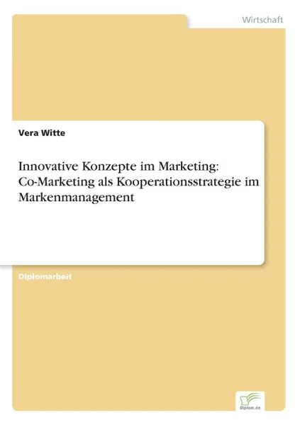 Обложка книги Innovative Konzepte im Marketing. Co-Marketing als Kooperationsstrategie im Markenmanagement, Vera Witte