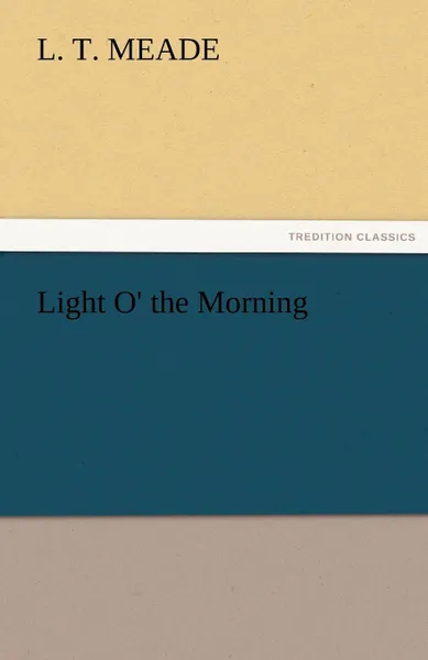 Обложка книги Light O. the Morning, L. T. Meade