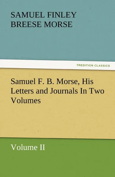 Обложка книги Samuel F. B. Morse, His Letters and Journals in Two Volumes, Samuel Finley Breese Morse