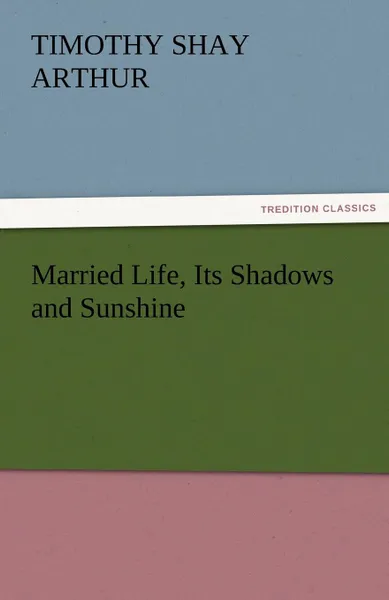 Обложка книги Married Life, Its Shadows and Sunshine, T. S. Arthur