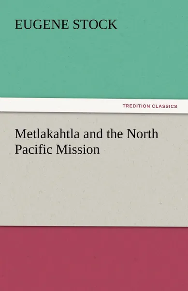 Обложка книги Metlakahtla and the North Pacific Mission, Eugene Stock