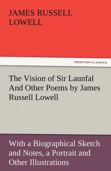 Обложка книги The Vision of Sir Launfal and Other Poems by James Russell Lowell, with a Biographical Sketch and Notes, a Portrait and Other Illustrations, James Russell Lowell