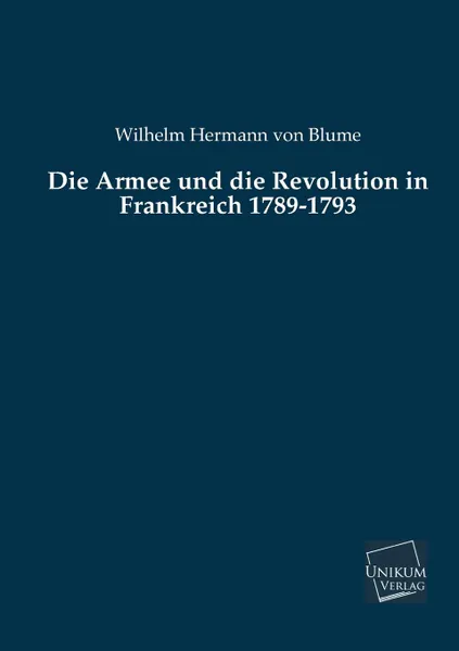 Обложка книги Die Armee Und Die Revolution in Frankreich 1789-1793, Wilhelm Hermann Von Blume