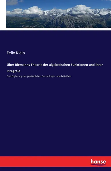 Обложка книги Uber Riemanns Theorie der algebraischen Funktionen und ihrer Integrale, Felix Klein