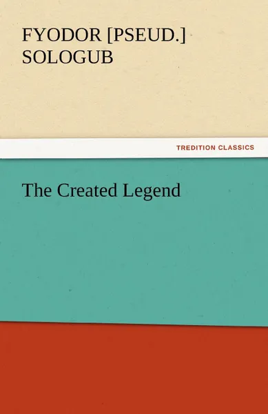 Обложка книги The Created Legend, Fyodor [Pseud ]. Sologub