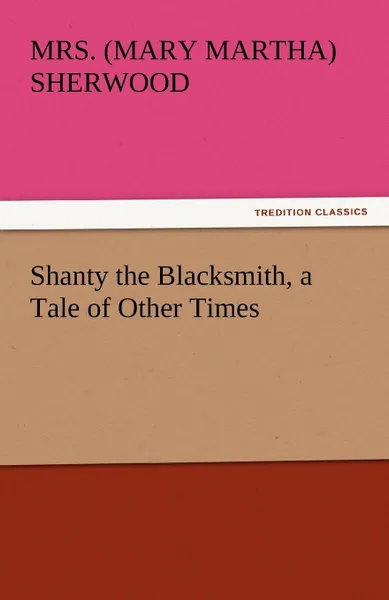 Обложка книги Shanty the Blacksmith, a Tale of Other Times, Mrs (Mary Martha) Sherwood