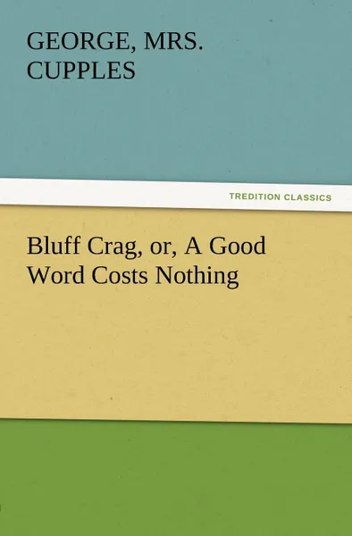 Обложка книги Bluff Crag, Or, a Good Word Costs Nothing, George Mrs Cupples