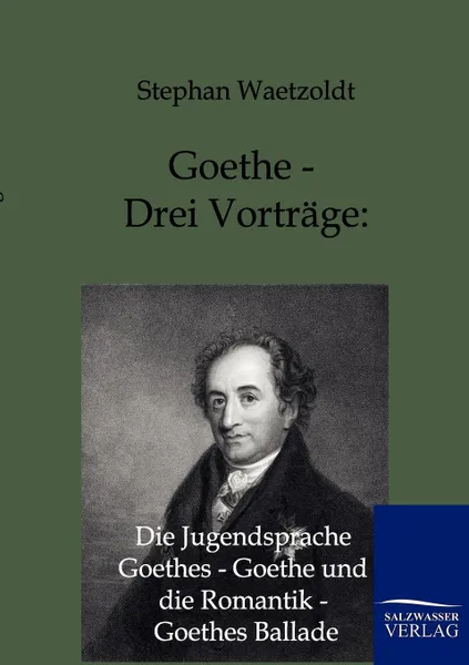 Обложка книги Goethe - Drei Vortrage. Die Jugendsprache Goethes - Goethe und die Romantik - Goethes Ballade, Stephan Waetzoldt