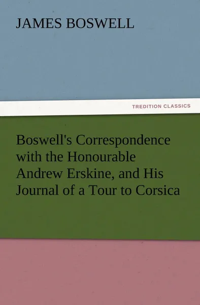 Обложка книги Boswell.s Correspondence with the Honourable Andrew Erskine, and His Journal of a Tour to Corsica, James Boswell