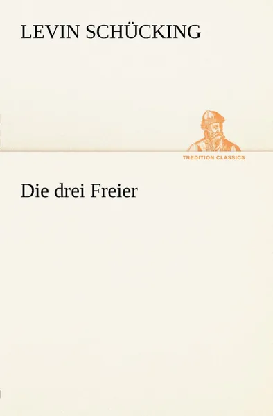 Обложка книги Die Drei Freier, Levin Sch Cking, Levin Schucking