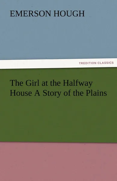 Обложка книги The Girl at the Halfway House a Story of the Plains, Emerson Hough
