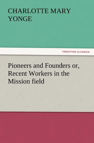 Обложка книги Pioneers and Founders Or, Recent Workers in the Mission Field, Charlotte Mary Yonge