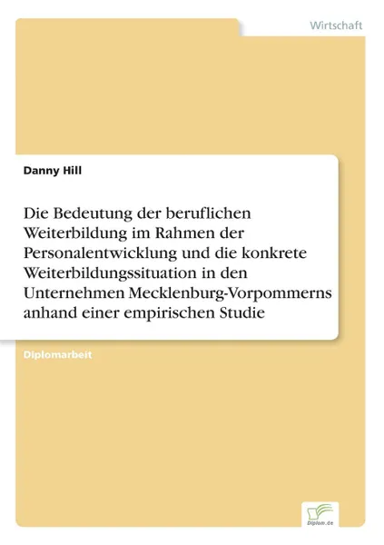 Обложка книги Die Bedeutung der beruflichen Weiterbildung im Rahmen der Personalentwicklung und die konkrete Weiterbildungssituation in den Unternehmen Mecklenburg-Vorpommerns anhand einer empirischen Studie, Danny Hill