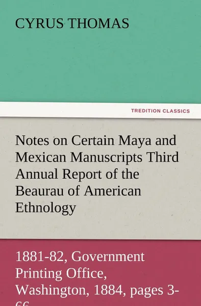 Обложка книги Notes on Certain Maya and Mexican Manuscripts Third Annual Report of the Bureau of Ethnology to the Secretary of the Smithsonian Institution, 1881-82,, Cyrus Thomas