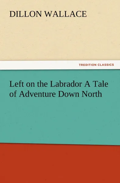 Обложка книги Left on the Labrador a Tale of Adventure Down North, Dillon Wallace