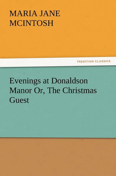 Обложка книги Evenings at Donaldson Manor Or, the Christmas Guest, Maria J. McIntosh