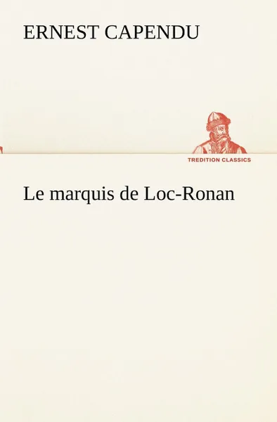 Обложка книги Le marquis de Loc-Ronan, Ernest Capendu