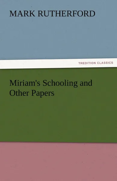 Обложка книги Miriam.s Schooling and Other Papers, Mark Rutherford