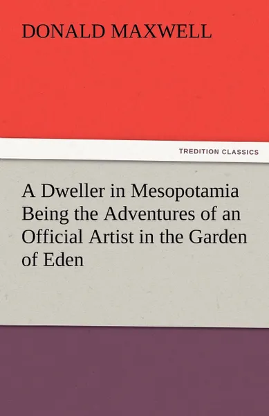 Обложка книги A Dweller in Mesopotamia Being the Adventures of an Official Artist in the Garden of Eden, Donald Maxwell