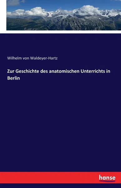 Обложка книги Zur Geschichte des anatomischen Unterrichts in Berlin, Wilhelm von Waldeyer-Hartz