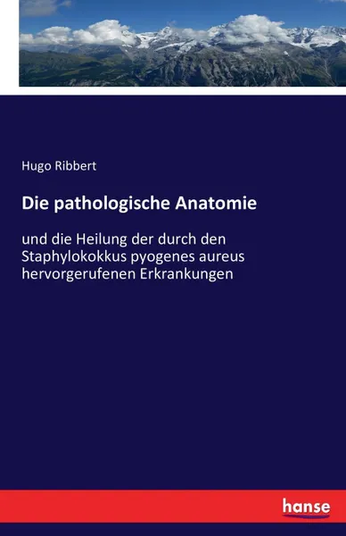 Обложка книги Die pathologische Anatomie, Hugo Ribbert