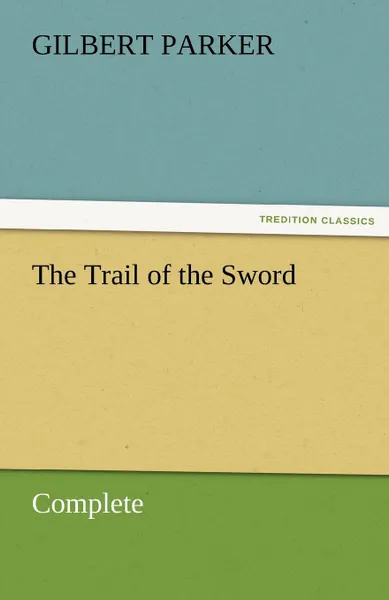 Обложка книги The Trail of the Sword, Complete, Gilbert Parker