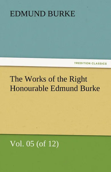 Обложка книги The Works of the Right Honourable Edmund Burke, Vol. 05 (of 12), Edmund III Burke