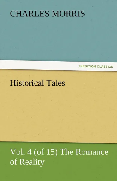 Обложка книги Historical Tales, Vol. 4 (of 15) the Romance of Reality, Charles Morris