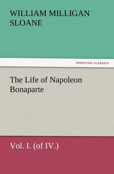 Обложка книги The Life of Napoleon Bonaparte Vol. I. (of IV.), William Milligan Sloane