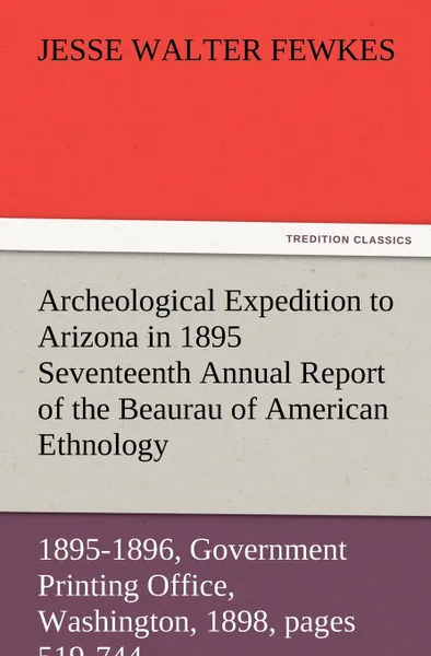 Обложка книги Archeological Expedition to Arizona in 1895 Seventeenth Annual Report of the Bureau of American Ethnology to the Secretary of the Smithsonian Institut, Jesse Walter Fewkes