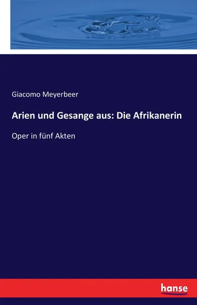 Обложка книги Arien und Gesange aus. Die Afrikanerin, Giacomo Meyerbeer