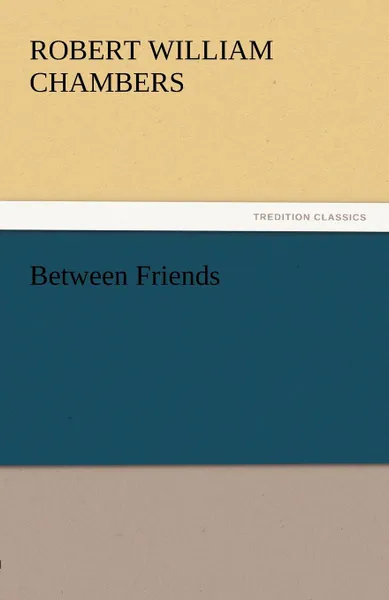 Обложка книги Between Friends, Robert William Chambers